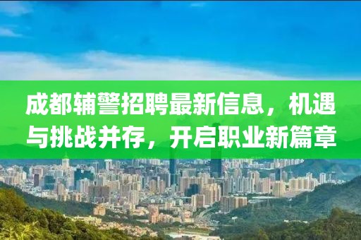 成都輔警招聘最新信息，機遇與挑戰(zhàn)并存，開啟職業(yè)新篇章