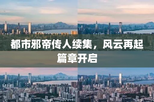 都市邪帝傳人續(xù)集，風(fēng)云再起篇章開啟