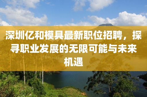 深圳億和模具最新職位招聘，探尋職業(yè)發(fā)展的無限可能與未來機遇
