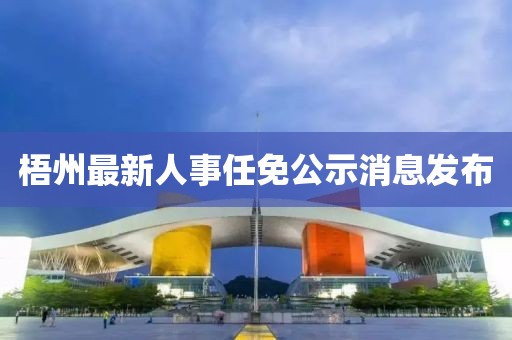 梧州最新人事任免公示消息發(fā)布