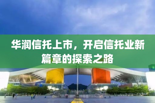 華潤信托上市，開啟信托業(yè)新篇章的探索之路
