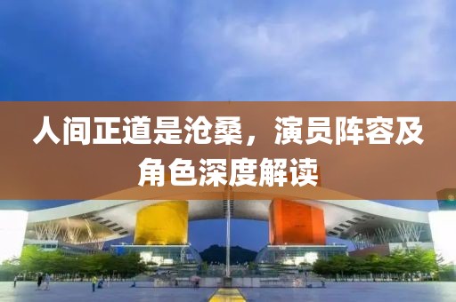 人間正道是滄桑，演員陣容及角色深度解讀