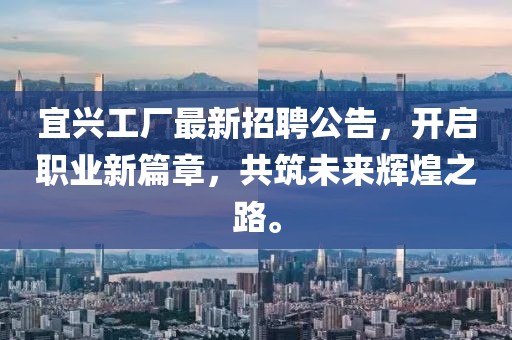宜興工廠最新招聘公告，開啟職業(yè)新篇章，共筑未來輝煌之路。