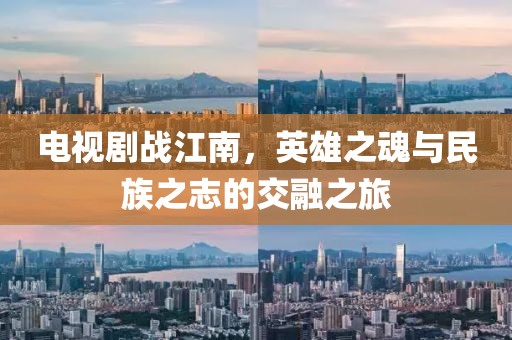 電視劇戰(zhàn)江南，英雄之魂與民族之志的交融之旅