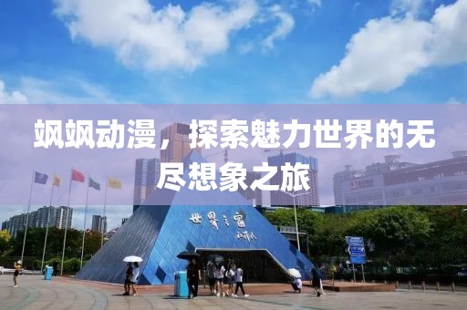 颯颯動(dòng)漫，探索魅力世界的無(wú)盡想象之旅