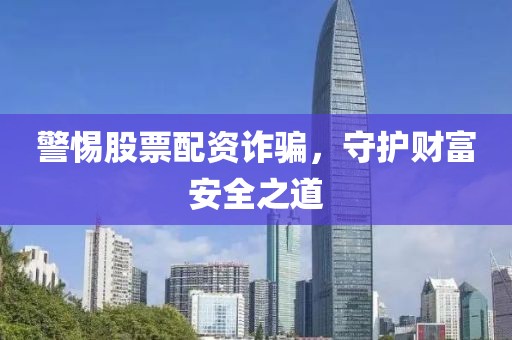 警惕股票配資詐騙，守護(hù)財(cái)富安全之道