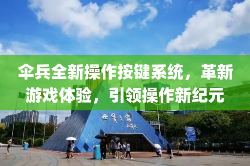 傘兵全新操作按鍵系統(tǒng)，革新游戲體驗，引領(lǐng)操作新紀元
