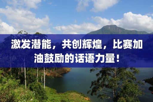 激發(fā)潛能，共創(chuàng)輝煌，比賽加油鼓勵的話語力量！