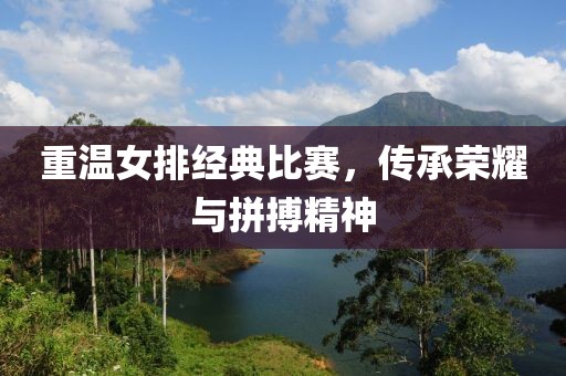 重溫女排經(jīng)典比賽，傳承榮耀與拼搏精神