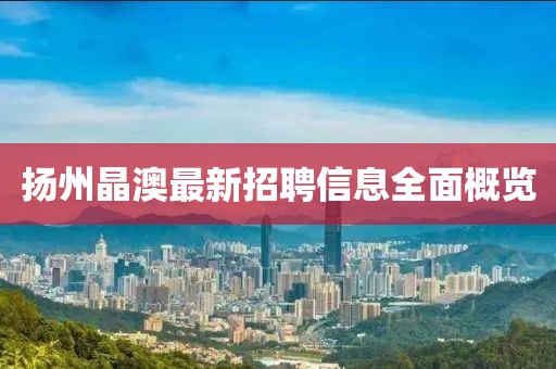 揚州晶澳最新招聘信息全面概覽