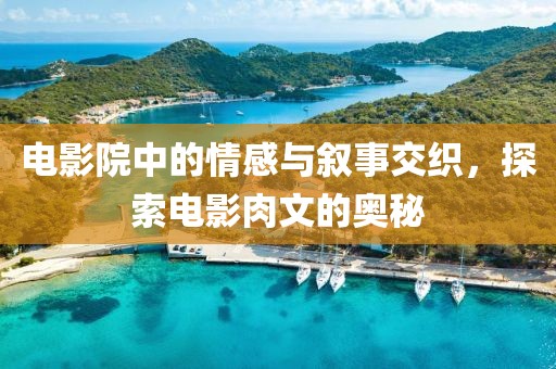 電影院中的情感與敘事交織，探索電影肉文的奧秘
