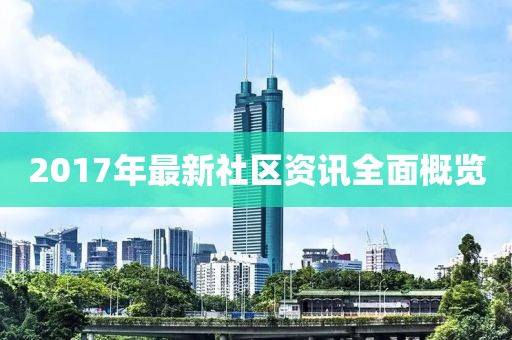 2017年最新社區(qū)資訊全面概覽
