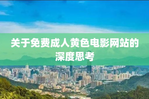 關(guān)于免費成人黃色電影網(wǎng)站的深度思考