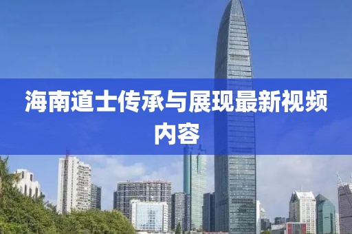 海南道士傳承與展現(xiàn)最新視頻內(nèi)容