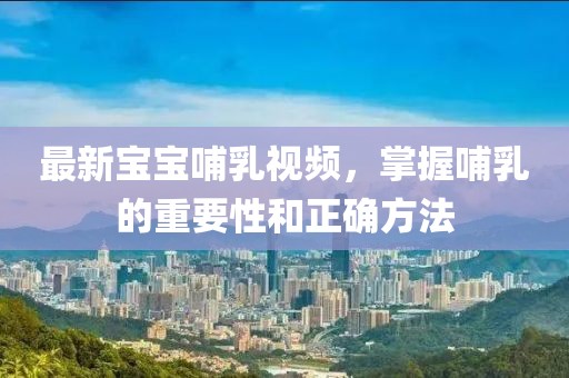 最新寶寶哺乳視頻，掌握哺乳的重要性和正確方法