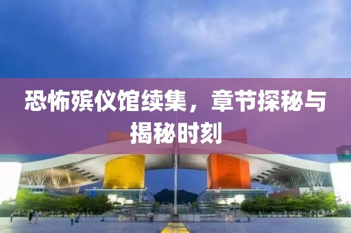 恐怖殯儀館續(xù)集，章節(jié)探秘與揭秘時刻