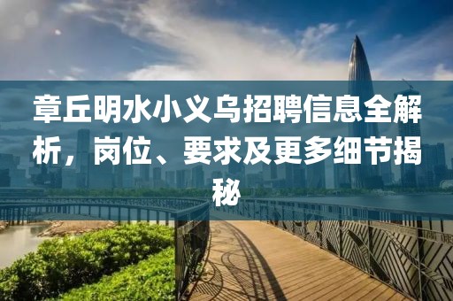 章丘明水小義烏招聘信息全解析，崗位、要求及更多細節(jié)揭秘