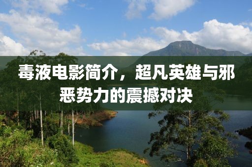 毒液電影簡(jiǎn)介，超凡英雄與邪惡勢(shì)力的震撼對(duì)決