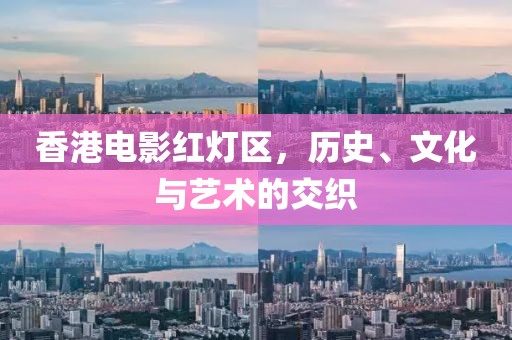 香港電影紅燈區(qū)，歷史、文化與藝術的交織