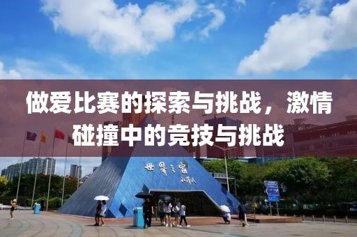 做愛(ài)比賽的探索與挑戰(zhàn)，激情碰撞中的競(jìng)技與挑戰(zhàn)