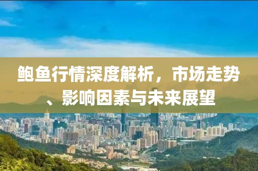 鮑魚行情深度解析，市場走勢、影響因素與未來展望
