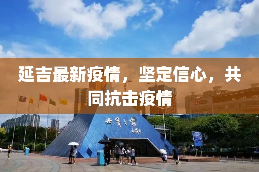 延吉最新疫情，堅(jiān)定信心，共同抗擊疫情