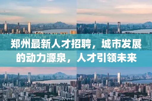鄭州最新人才招聘，城市發(fā)展的動力源泉，人才引領未來