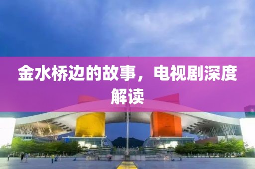 金水橋邊的故事，電視劇深度解讀