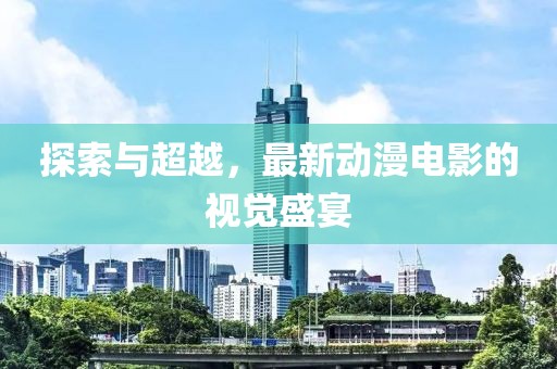 探索與超越，最新動漫電影的視覺盛宴