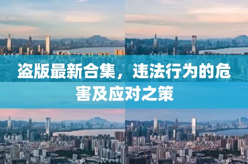 盜版最新合集，違法行為的危害及應(yīng)對之策