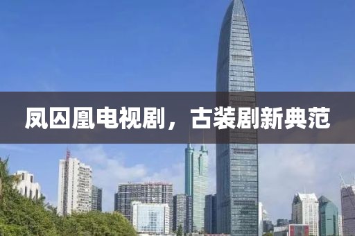 鳳囚凰電視劇，古裝劇新典范