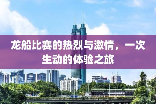 龍船比賽的熱烈與激情，一次生動的體驗之旅