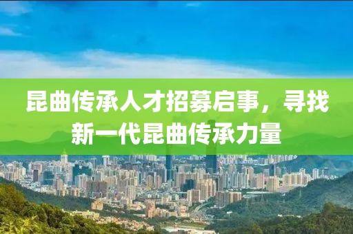 昆曲傳承人才招募啟事，尋找新一代昆曲傳承力量