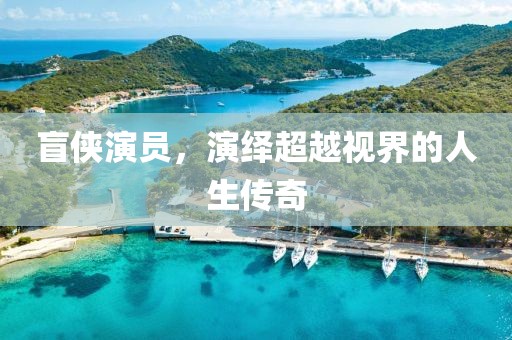 盲俠演員，演繹超越視界的人生傳奇