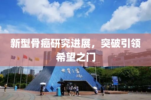 新型骨癌研究進(jìn)展，突破引領(lǐng)希望之門(mén)