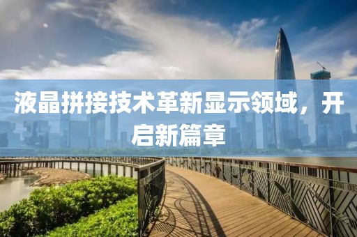 液晶拼接技術(shù)革新顯示領(lǐng)域，開啟新篇章