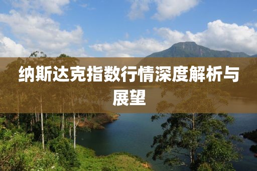 納斯達(dá)克指數(shù)行情深度解析與展望