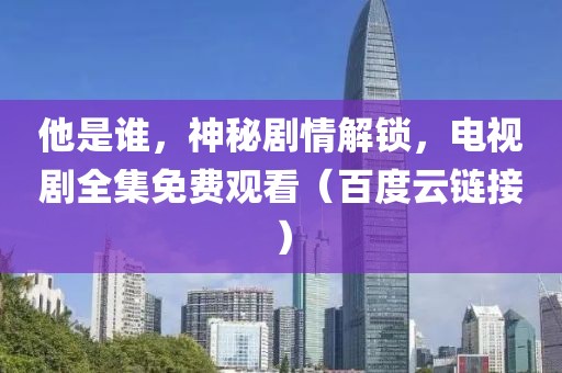 他是誰(shuí)，神秘劇情解鎖，電視劇全集免費(fèi)觀看（百度云鏈接）