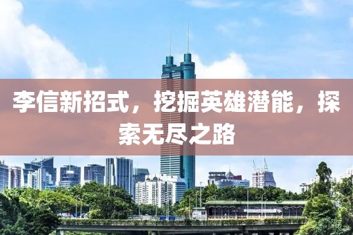 李信新招式，挖掘英雄潛能，探索無盡之路