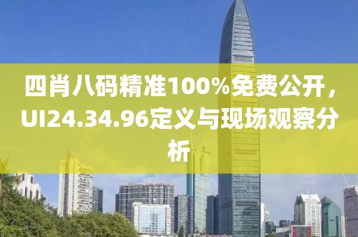 四肖八碼精準(zhǔn)100%免費(fèi)公開，UI24.34.96定義與現(xiàn)場(chǎng)觀察分析