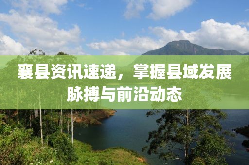 襄縣資訊速遞，掌握縣域發(fā)展脈搏與前沿動態(tài)