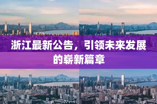 浙江最新公告，引領(lǐng)未來發(fā)展的嶄新篇章