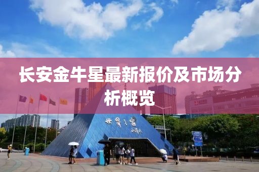長(zhǎng)安金牛星最新報(bào)價(jià)及市場(chǎng)分析概覽