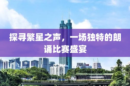 探尋繁星之聲，一場(chǎng)獨(dú)特的朗誦比賽盛宴