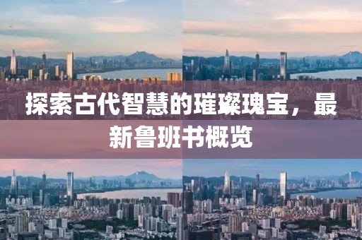 探索古代智慧的璀璨瑰寶，最新魯班書概覽