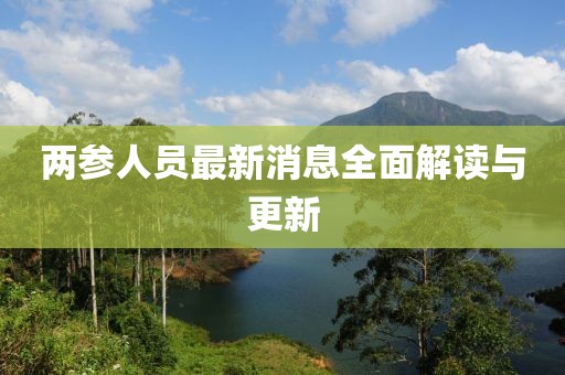 兩參人員最新消息全面解讀與更新