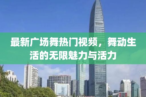 最新廣場舞熱門視頻，舞動生活的無限魅力與活力