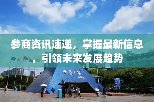 參商資訊速遞，掌握最新信息，引領(lǐng)未來(lái)發(fā)展趨勢(shì)