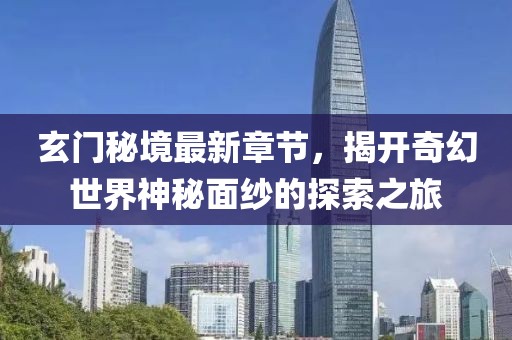 玄門秘境最新章節(jié)，揭開奇幻世界神秘面紗的探索之旅