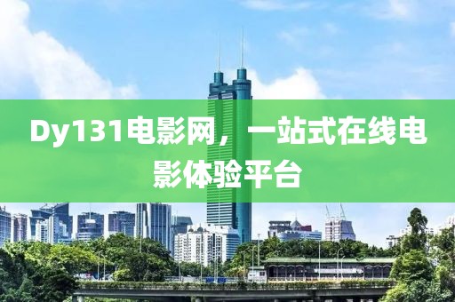 Dy131電影網(wǎng)，一站式在線電影體驗平臺